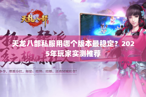 天龙八部私服用哪个版本最稳定?2025年玩家实测推荐 天龙八部私服用哪个版本最稳定?2025年玩家实测推荐