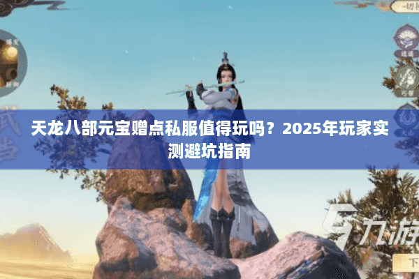 天龙八部元宝赠点私服值得玩吗？2025年玩家实测避坑指南