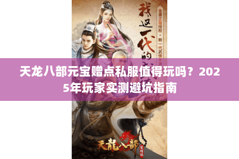天龙八部元宝赠点私服值得玩吗？2025年玩家实测避坑指南
