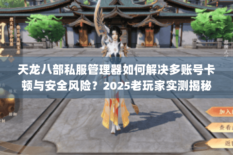 天龙八部私服管理器如何解决多账号卡顿与安全风险?2025老玩家实测揭秘 天龙八部私服管理器如何解决多账号卡顿与安全风险?2025老玩家实测揭秘