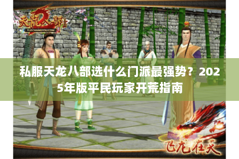 私服天龙八部选什么门派最强势？2025年版平民玩家开荒指南