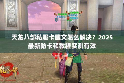 天龙八部私服卡雕文怎么解决?2025最新防卡顿教程实测有效 天龙八部私服卡雕文怎么解决?2025最新防卡顿教程实测有效
