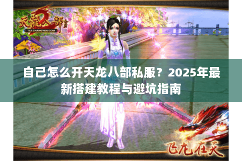 自己怎么开天龙八部私服?2025年最新搭建教程与避坑指南 自己怎么开天龙八部私服?2025年最新搭建教程与避坑指南