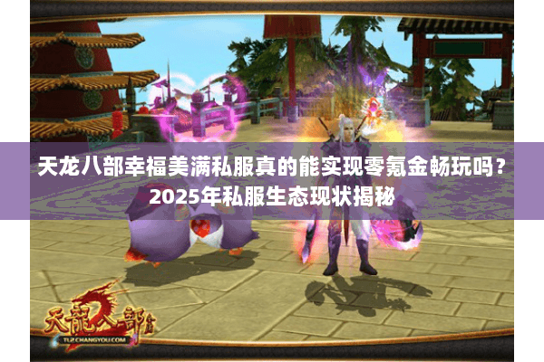 天龙八部幸福美满私服真的能实现零氪金畅玩吗？2025年私服生态现状揭秘