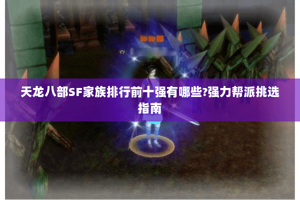 天龙八部SF家族排行前十强有哪些?强力帮派挑选指南 天龙八部SF家族排行前十强有哪些?强力帮派挑选指南