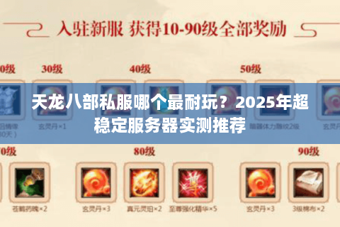 天龙八部私服哪个最耐玩?2025年超稳定服务器实测推荐 天龙八部私服哪个最耐玩?2025年超稳定服务器实测推荐