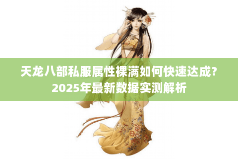 天龙八部私服属性裸满如何快速达成?2025年最新数据实测解析 天龙八部私服属性裸满如何快速达成?2025年最新数据实测解析