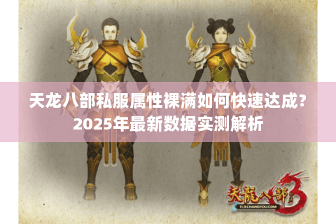 天龙八部私服属性裸满如何快速达成?2025年最新数据实测解析 天龙八部私服属性裸满如何快速达成?2025年最新数据实测解析