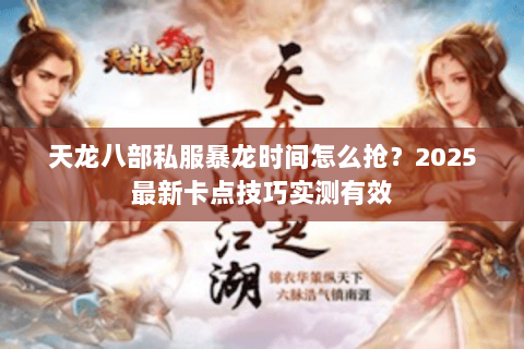 天龙八部私服暴龙时间怎么抢?2025最新卡点技巧实测有效 天龙八部私服暴龙时间怎么抢?2025最新卡点技巧实测有效