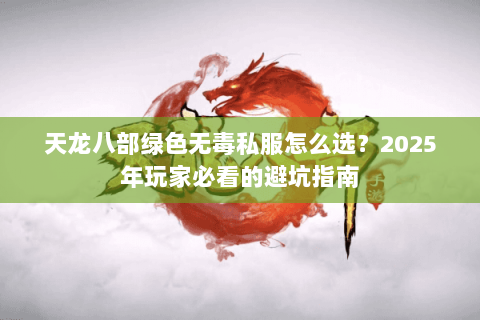 天龙八部绿色无毒私服怎么选？2025年玩家必看的避坑指南
