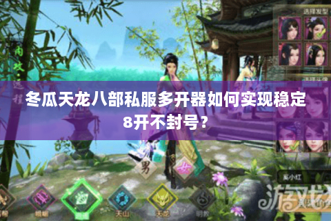 冬瓜天龙八部私服多开器如何实现稳定8开不封号? 冬瓜天龙八部私服多开器如何实现稳定8开不封号?