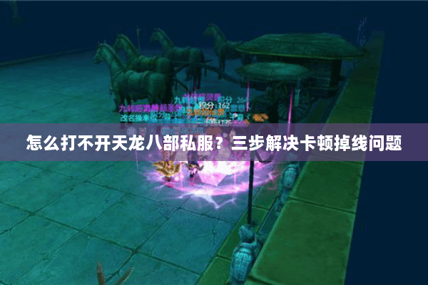 怎么打不开天龙八部私服?三步解决卡顿掉线问题 怎么打不开天龙八部私服?三步解决卡顿掉线问题