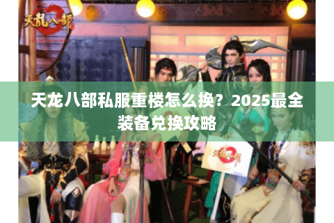 天龙八部私服重楼怎么换？2025最全装备兑换攻略