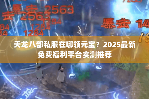 天龙八部私服在哪领元宝?2025最新免费福利平台实测推荐 天龙八部私服在哪领元宝?2025最新免费福利平台实测推荐
