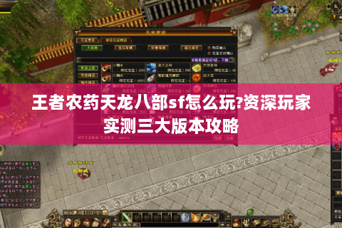 王者农药天龙八部sf怎么玩?资深玩家实测三大版本攻略 王者农药天龙八部sf怎么玩?资深玩家实测三大版本攻略