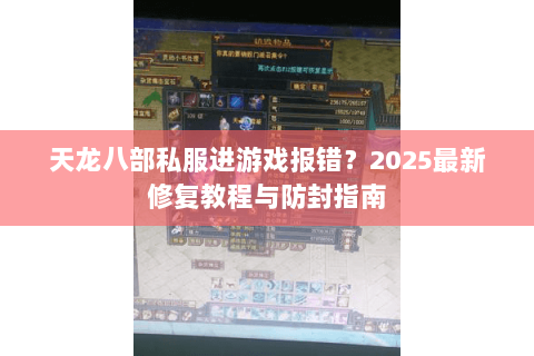 天龙八部私服进游戏报错？2025最新修复教程与防封指南