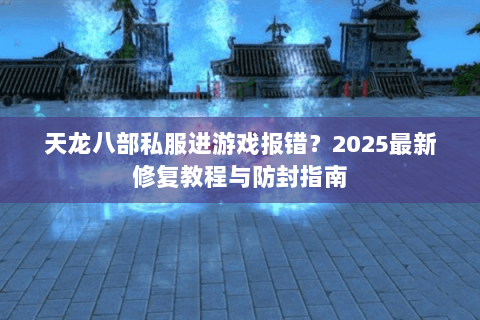 天龙八部私服进游戏报错?2025最新修复教程与防封指南 天龙八部私服进游戏报错?2025最新修复教程与防封指南