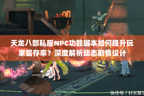 天龙八部私服NPC功能脚本如何提升玩家留存率?深度解析动态剧情设计 天龙八部私服NPC功能脚本如何提升玩家留存率?深度解析动态剧情设计