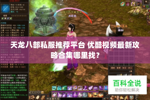 天龙八部私服推荐平台 优酷视频最新攻略合集哪里找? 天龙八部私服推荐平台 优酷视频最新攻略合集哪里找?