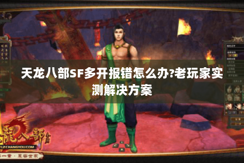 天龙八部SF多开报错怎么办?老玩家实测解决方案 天龙八部SF多开报错怎么办?老玩家实测解决方案