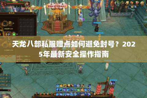 天龙八部私服赠点如何避免封号?2025年最新安全操作指南 天龙八部私服赠点如何避免封号?2025年最新安全操作指南