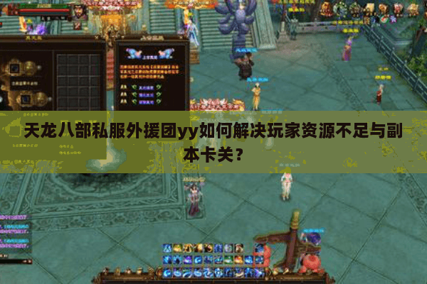 天龙八部私服外援团yy如何解决玩家资源不足与副本卡关？
