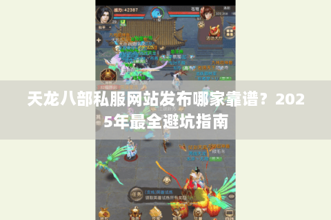 天龙八部私服网站发布哪家靠谱?2025年最全避坑指南 天龙八部私服网站发布哪家靠谱?2025年最全避坑指南