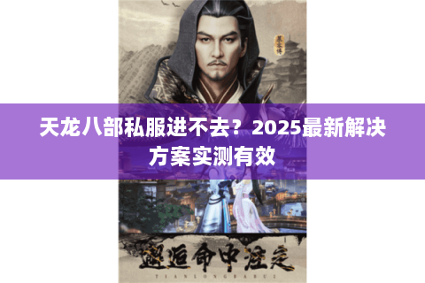 天龙八部私服进不去？2025最新解决方案实测有效