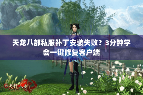 天龙八部私服补丁安装失败?3分钟学会一键修复客户端 天龙八部私服补丁安装失败?3分钟学会一键修复客户端