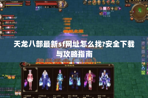 天龙八部最新sf网址怎么找?安全下载与攻略指南