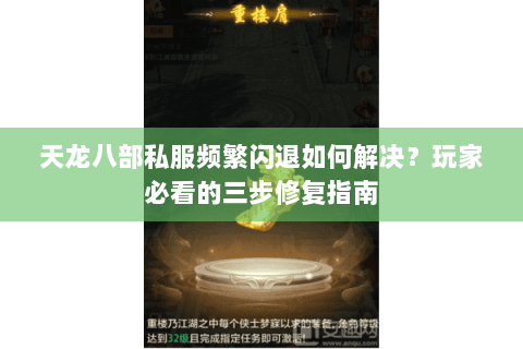 天龙八部私服频繁闪退如何解决?玩家必看的三步修复指南 天龙八部私服频繁闪退如何解决?玩家必看的三步修复指南