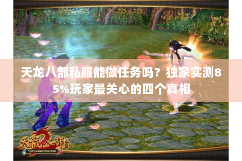 天龙八部私服能做任务吗?独家实测85%玩家最关心的四个真相 天龙八部私服能做任务吗?独家实测85%玩家最关心的四个真相
