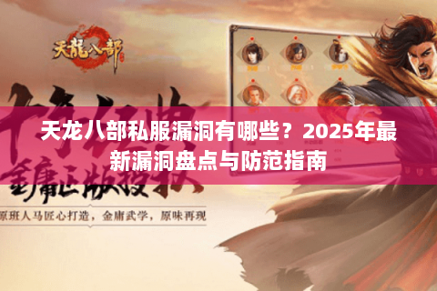 天龙八部私服漏洞有哪些?2025年最新漏洞盘点与防范指南 天龙八部私服漏洞有哪些?2025年最新漏洞盘点与防范指南