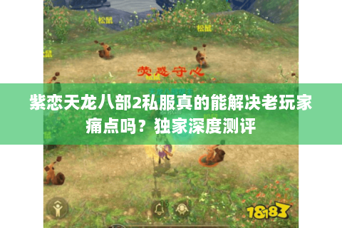 紫恋天龙八部2私服真的能解决老玩家痛点吗?独家深度测评 紫恋天龙八部2私服真的能解决老玩家痛点吗?独家深度测评