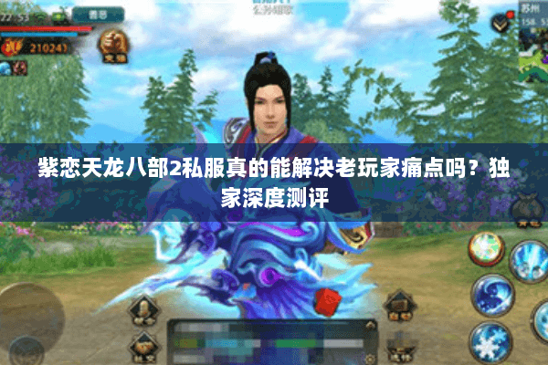 紫恋天龙八部2私服真的能解决老玩家痛点吗?独家深度测评 紫恋天龙八部2私服真的能解决老玩家痛点吗?独家深度测评