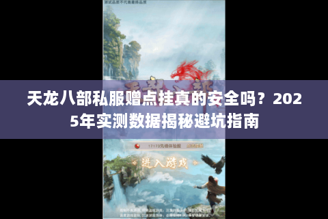 天龙八部私服赠点挂真的安全吗?2025年实测数据揭秘避坑指南 天龙八部私服赠点挂真的安全吗?2025年实测数据揭秘避坑指南