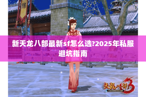 新天龙八部最新sf怎么选?2025年私服避坑指南