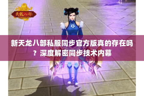 新天龙八部私服同步官方版真的存在吗?深度解密同步技术内幕 新天龙八部私服同步官方版真的存在吗?深度解密同步技术内幕