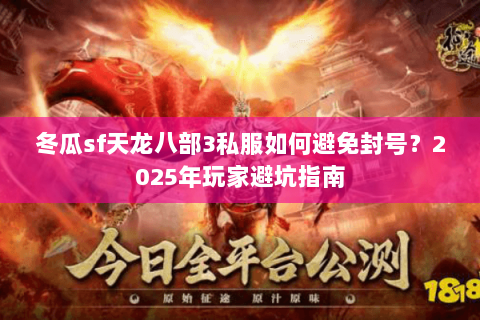 冬瓜sf天龙八部3私服如何避免封号?2025年玩家避坑指南 冬瓜sf天龙八部3私服如何避免封号?2025年玩家避坑指南