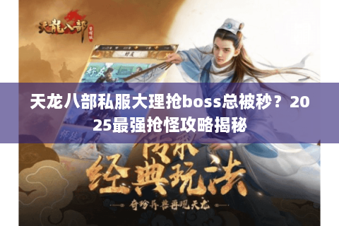 天龙八部私服大理抢boss总被秒?2025最强抢怪攻略揭秘 天龙八部私服大理抢boss总被秒?2025最强抢怪攻略揭秘