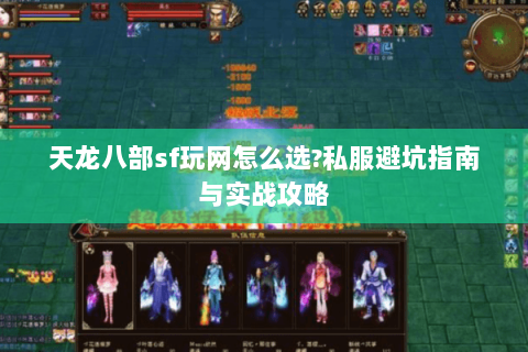 天龙八部sf玩网怎么选?私服避坑指南与实战攻略 天龙八部sf玩网怎么选?私服避坑指南与实战攻略