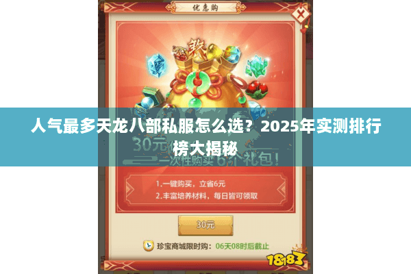 人气最多天龙八部私服怎么选?2025年实测排行榜大揭秘 人气最多天龙八部私服怎么选?2025年实测排行榜大揭秘