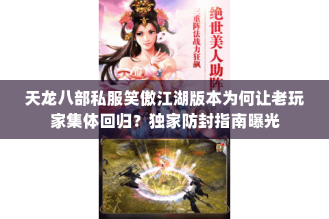 天龙八部私服笑傲江湖版本为何让老玩家集体回归?独家防封指南曝光 天龙八部私服笑傲江湖版本为何让老玩家集体回归?独家防封指南曝光