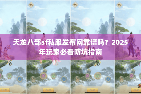天龙八部sf私服发布网靠谱吗?2025年玩家必看防坑指南 天龙八部sf私服发布网靠谱吗?2025年玩家必看防坑指南