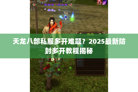 天龙八部私服多开难题？2025最新防封多开教程揭秘