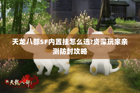 天龙八部SF内置挂怎么选?资深玩家亲测防封攻略