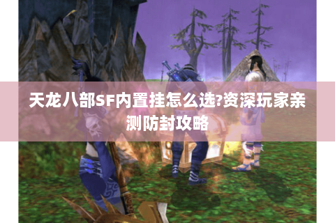 天龙八部SF内置挂怎么选?资深玩家亲测防封攻略