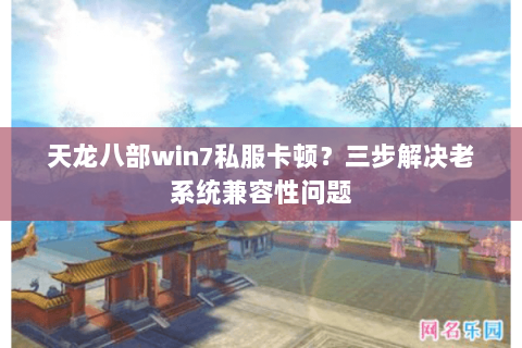 天龙八部win7私服卡顿?三步解决老系统兼容性问题 天龙八部win7私服卡顿?三步解决老系统兼容性问题
