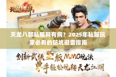 天龙八部私服网有病?2025年私服玩家必看的防坑避雷指南 天龙八部私服网有病?2025年私服玩家必看的防坑避雷指南