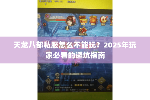 天龙八部私服怎么不能玩?2025年玩家必看的避坑指南 天龙八部私服怎么不能玩?2025年玩家必看的避坑指南